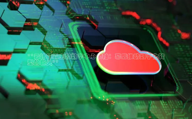 凯捷娱乐中文在线**云计算霸主和数字中心领袖：幕后推动数字化转
型的巨头**