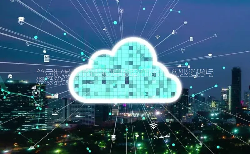 凯捷体育百家号**云计算和数据独角兽的市值估计：行业趋势与
增长潜力**