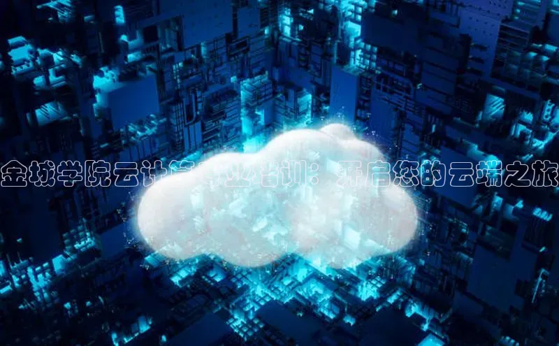 意昂4凯捷娱乐华策影视金城学院云计算专业培训：开启您的云端之旅