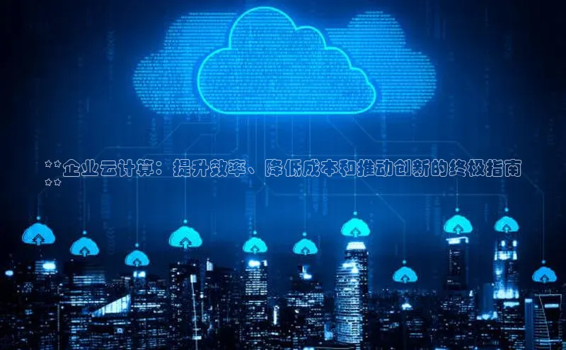 凯捷百度技术学院**企业云计算：提升效率、降低成本和推动创新的终极指南
**