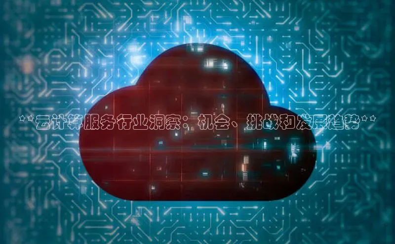 凯捷携程**云计算服务行业洞察：机会、挑战和发展趋势**
