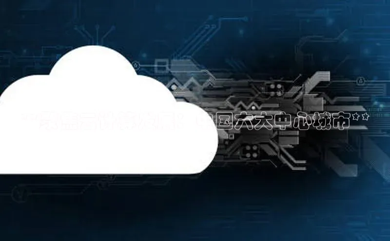 凯捷度小满理财**聚焦云计算发展：中国六大中心城市**