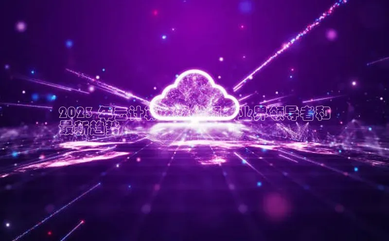 意昂4凯捷网易2023 年云计算市场份额：业界领导者和
最新趋势