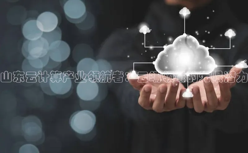 意昂4凯捷体育百度移动开放平台山东云计算产业领航者：云端领域的无限潜力