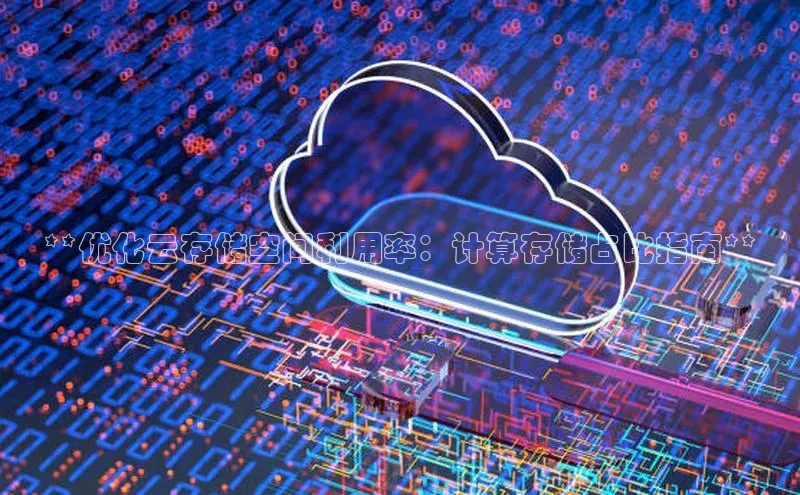 意昂4凯捷百度百聘**优化云存储空间利用率：计算存储占比指南**
