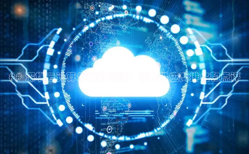 凯捷百度数据开放平台## 深圳云计算公司排行榜：领先供应商排名和点评