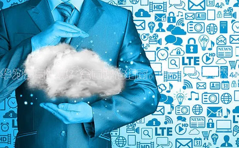 意昂4凯捷体育颐驰 06华为云与计算：全面评估指南，提升云计算体验