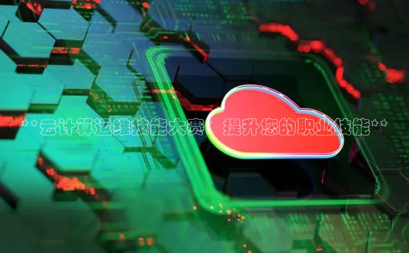 意昂4凯捷体育度小满支付**云计算运维技能大赛：提升您的职业技能**