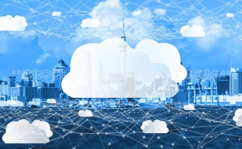 意昂4凯捷娱乐云创智行**淮北市云计算中心：数字化转型的关键驱动力**