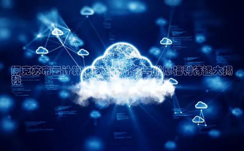 凯捷百度翻译阿克苏市云计算中心就业机会与优厚福利待遇大揭
秘