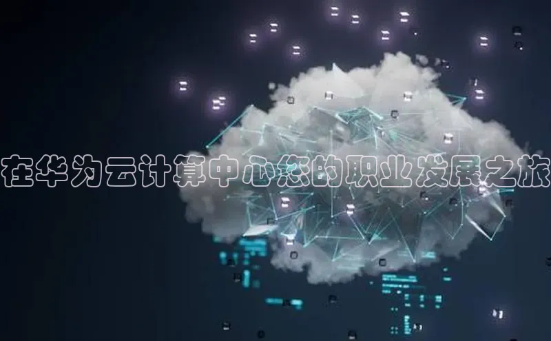 意昂4凯捷娱乐云创智行在华为云计算中心您的职业发展之旅