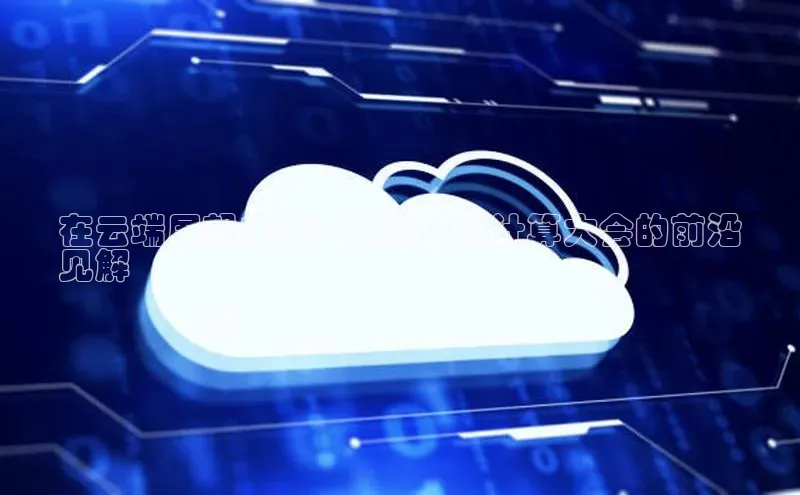 意昂4凯捷体育百度网盘企业版在云端展望未来：张家口云计算大会的前沿
见解