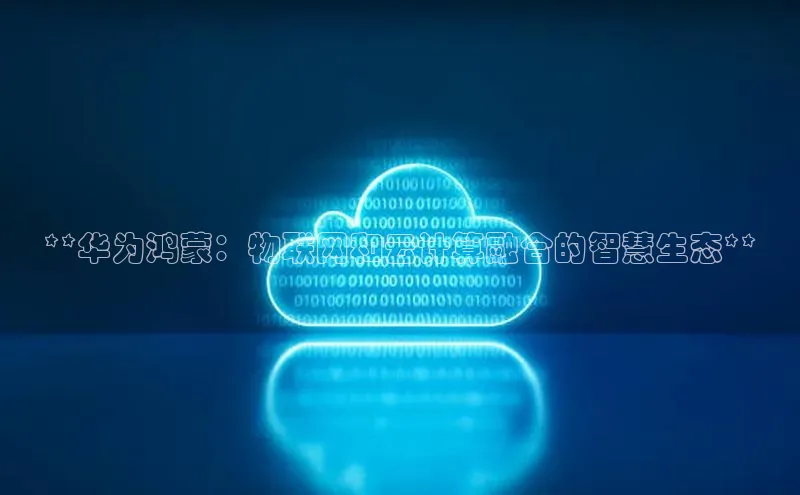 凯捷体育知乎**华为鸿蒙：物联网和云计算融合的智慧生态**