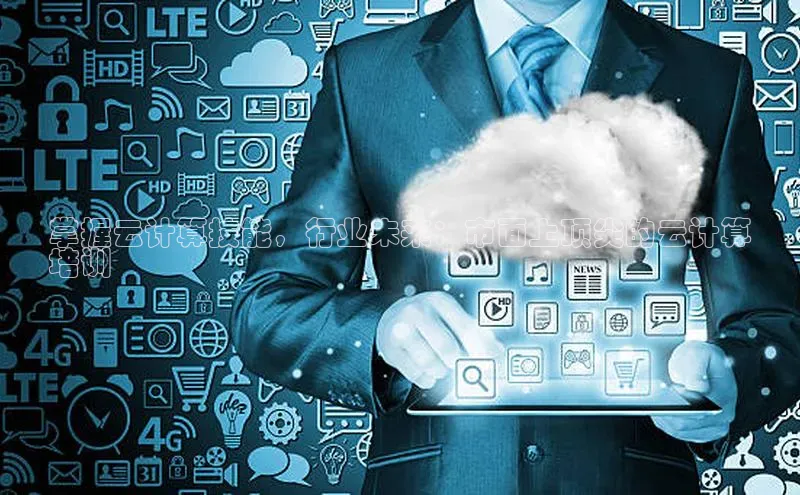 意昂4凯捷文心一言掌握云计算技能，行业未来：市面上顶尖的云计算
培训