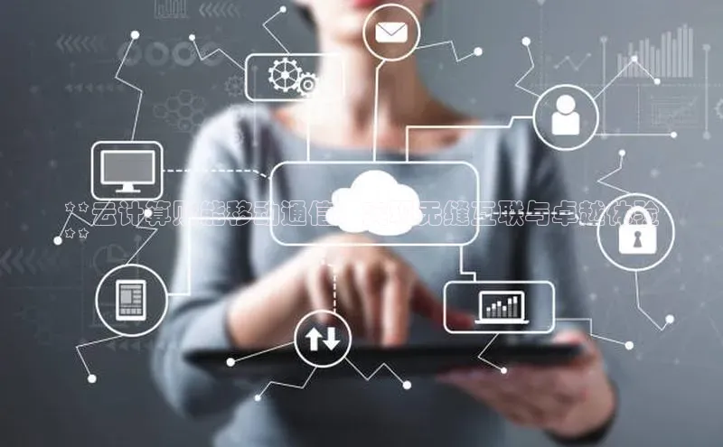 凯捷娱乐猫眼**云计算赋能移动通信：实现无缝互联与卓越体验
**