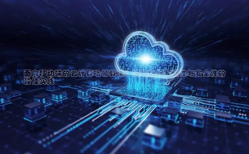 意昂4凯捷体育巴美列捷福面向移动端的云计算哈希算法：实现数据完整性与安全性的
最佳实践