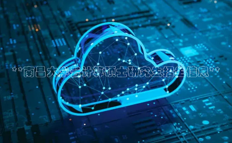 意昂4凯捷娱乐京东**南昌大学云计算硕士研究生招生信息**