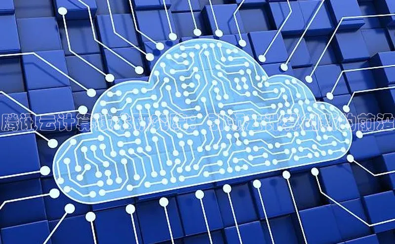 意昂4凯捷娱乐观星盘腾讯云计算技术研究院：引领云计算创新的前沿