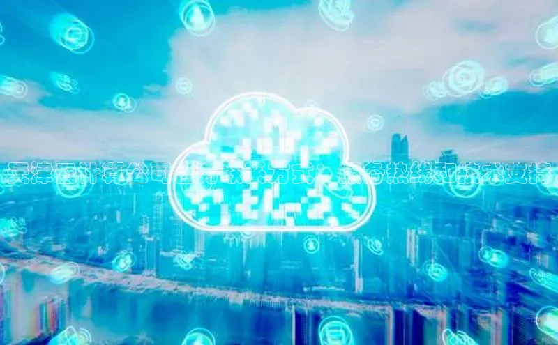 意昂4凯捷体育百度学术天津云计算公司官方联系方式：服务热线和技术支持