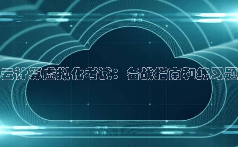 意昂4凯捷娱乐华策影视云计算虚拟化考试：备战指南和练习题