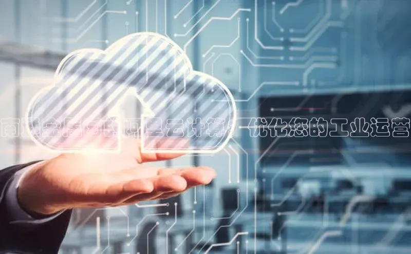 意昂4凯捷网易南通金属园的阿里云计算：优化您的工业运营