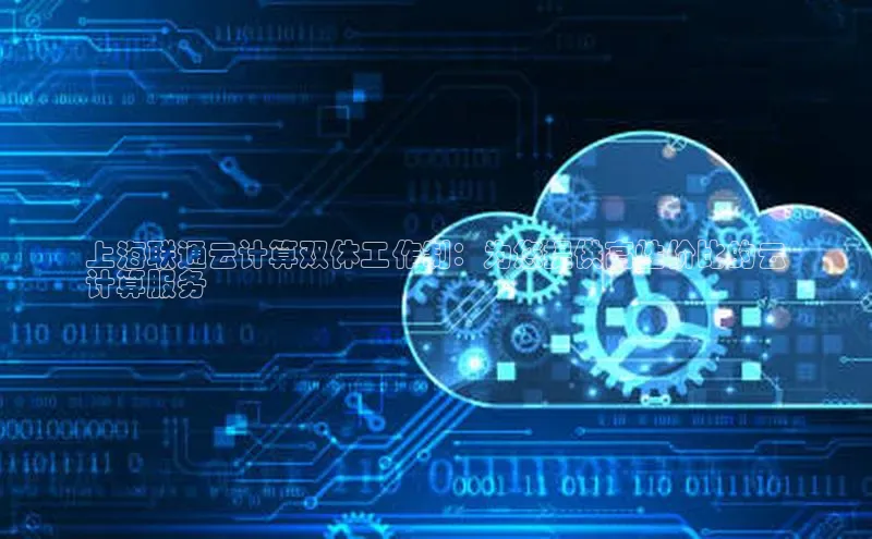 凯捷天键股份上海联通云计算双休工作制：为您提供高性价比的云
计算服务