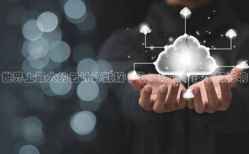 意昂4凯捷体育哇咔哇咔文化世界上最大的云计算数据中心：规模、技术和影响