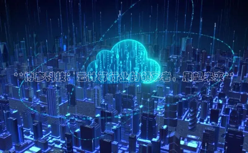 意昂4凯捷娱乐百度健康**博彦科技：云计算行业的领军者，展望未来**