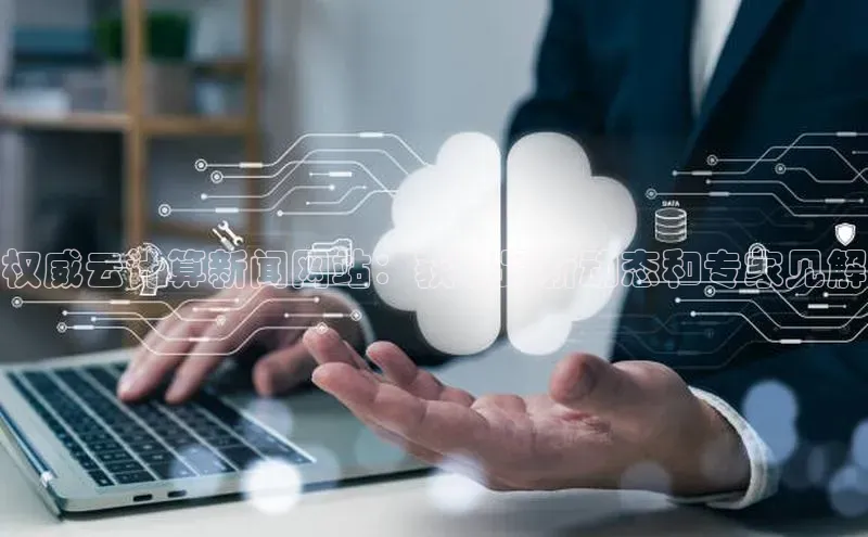 凯捷路畅科技权威云计算新闻网站：获取最新动态和专家见解