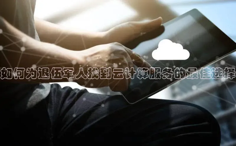 凯捷娱乐百度搜索资源平台如何为退伍军人找到云计算服务的最佳选择