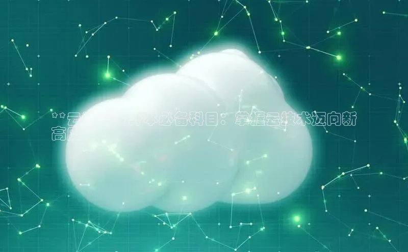 意昂4凯捷娱乐百度健康**云计算专升本必备科目：掌握云技术迈向新
高度**