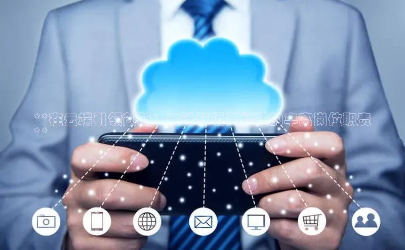 意昂4凯捷百度众测**在云端引领创新：云计算项目经理的丰富岗位职责
**