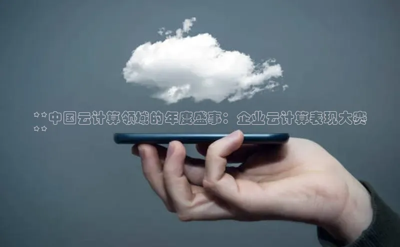 意昂4凯捷娱乐顺丰**中国云计算领域的年度盛事：企业云计算表现大赛
**