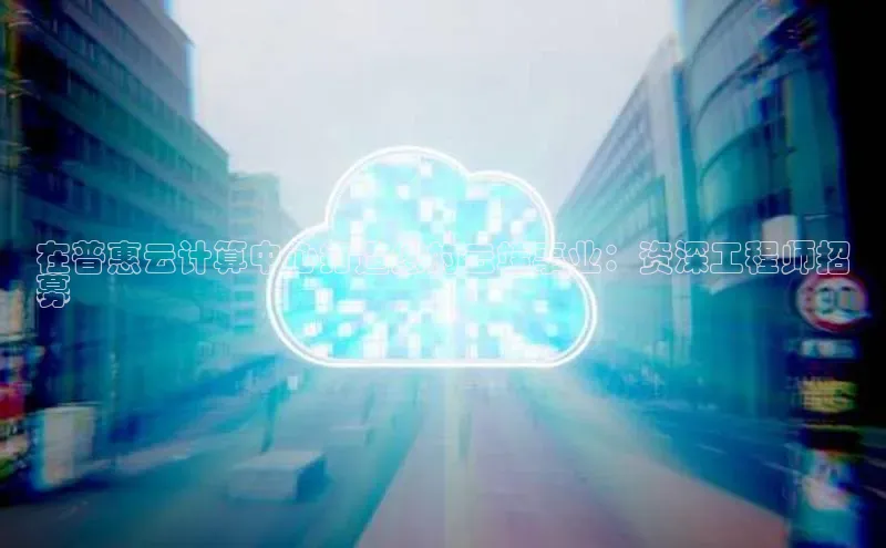 意昂4凯捷娱乐小红书在普惠云计算中心打造您的云端事业：资深工程师招
募