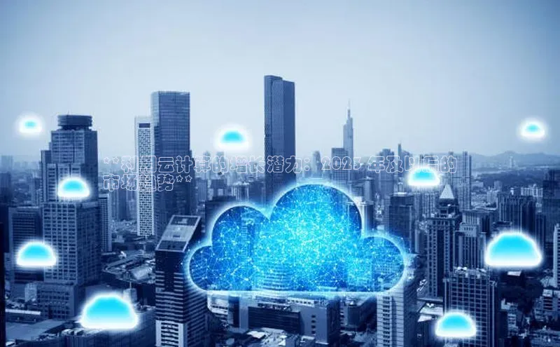 意昂4凯捷体育百度网盘企业版**利用云计算的增长潜力：2023 年及以后的
市场趋势**