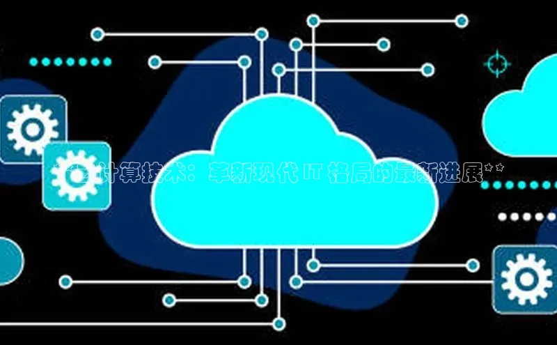意昂4凯捷娱乐百度社团赞助平台**云计算技术：革新现代 IT 格局的最新进展**