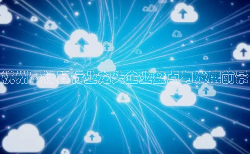 凯捷携程杭州云计算行业龙头企业盘点与发展前景