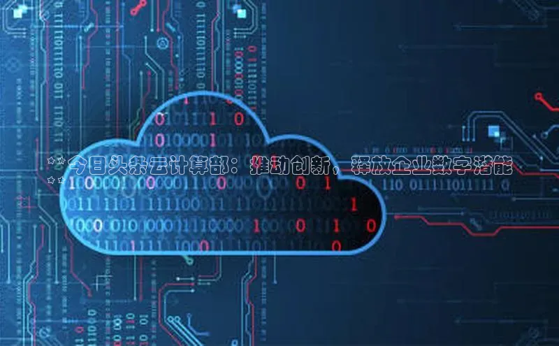 凯捷百度数据开放平台**今日头条云计算部：推动创新，释放企业数字潜能
**