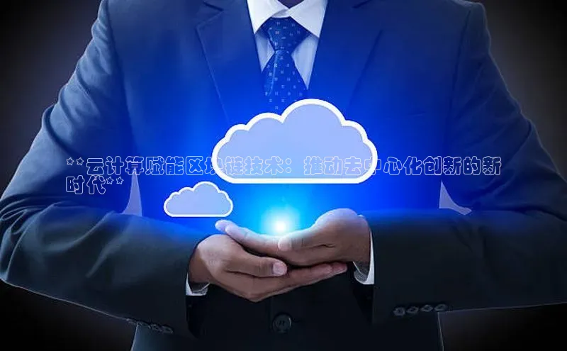 凯捷体育雷柏科技**云计算赋能区块链技术：推动去中心化创新的新
时代**