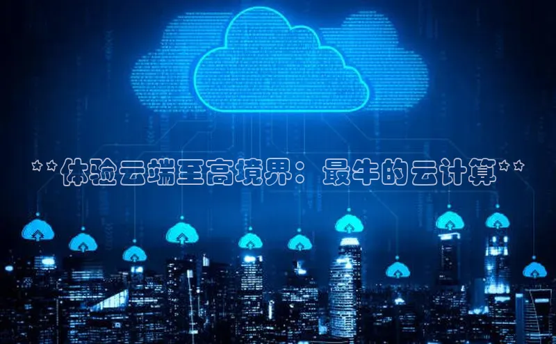 意昂4凯捷体育颐驰 06**体验云端至高境界：最牛的云计算**
