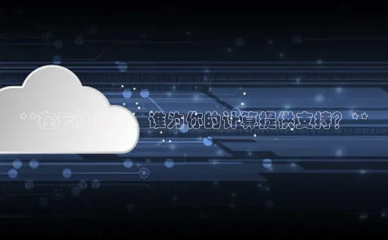 意昂4凯捷视觉中国**在云计算中，谁为你的计算提供支持？**