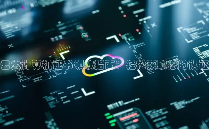 凯捷娱乐百度识图云大计算机证书领取指南：轻松获取您的认证