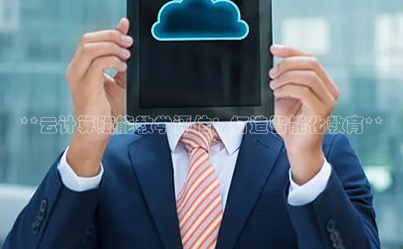 意昂4凯捷金山办公**云计算赋能教学评估：打造智能化教育**