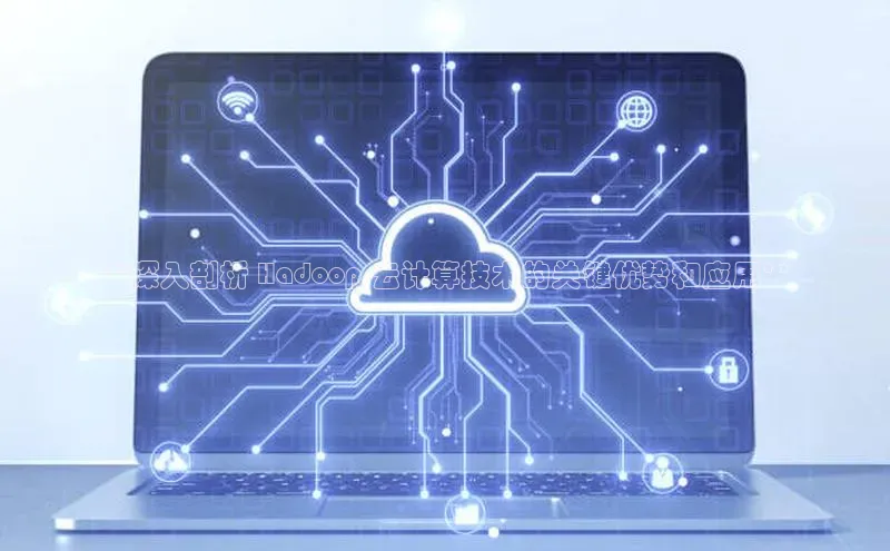 意昂4凯捷百度手机卫士**深入剖析 Hadoop 云计算技术的关键优势和应用**