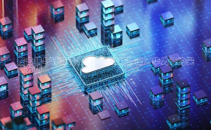 意昂4凯捷娱乐百度集团在云端与计算设备中发现数据洞察：华为云的尖
端分析