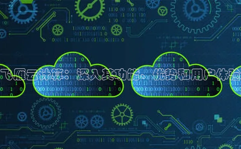 意昂4凯捷体育颐驰 06飞雁云计算：深入其功能、优势和用户体验