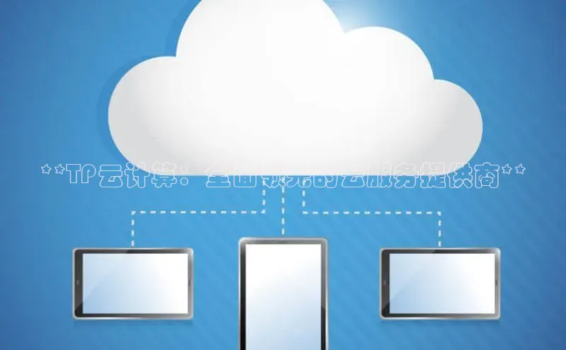 凯捷体育百度信誉**TP云计算：全面领先的云服务提供商**