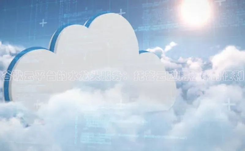 意昂4凯捷体育如流谷歌云平台的水龙头服务：托管云应用程序的便利