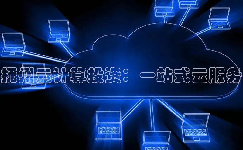 意昂4凯捷娱乐小度商城抚州云计算投资：一站式云服务