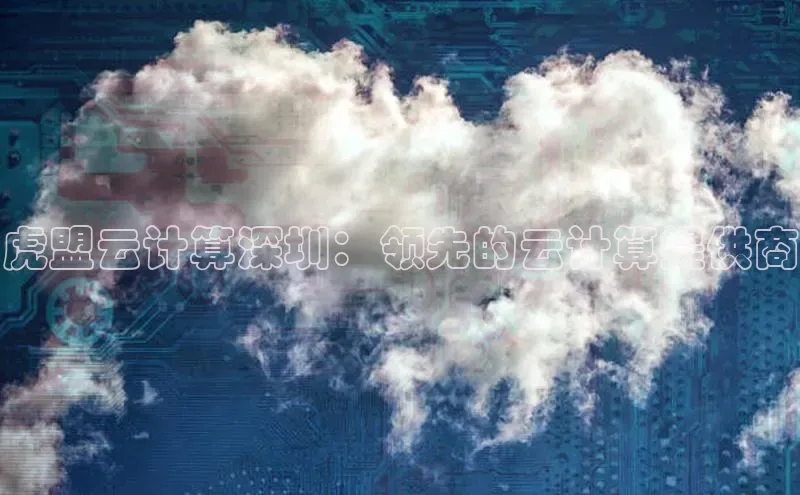 凯捷ARGA公司虎盟云计算深圳：领先的云计算提供商
